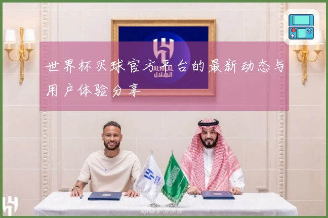世界杯买球官方平台的最新动态与用户体验分享