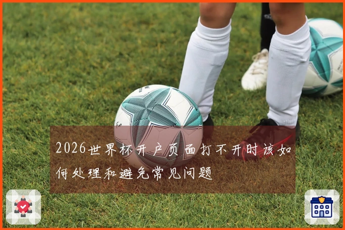2026世界杯开户页面打不开时该如何处理和避免常见问题