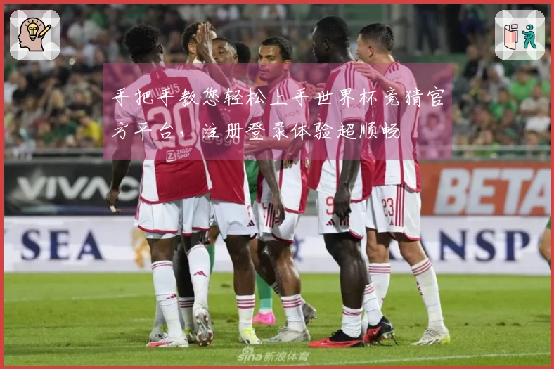 手把手教您轻松上手世界杯竞猜官方平台，注册登录体验超顺畅