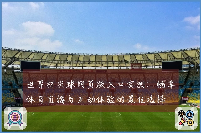 世界杯买球网页版入口实测：畅享体育直播与互动体验的最佳选择