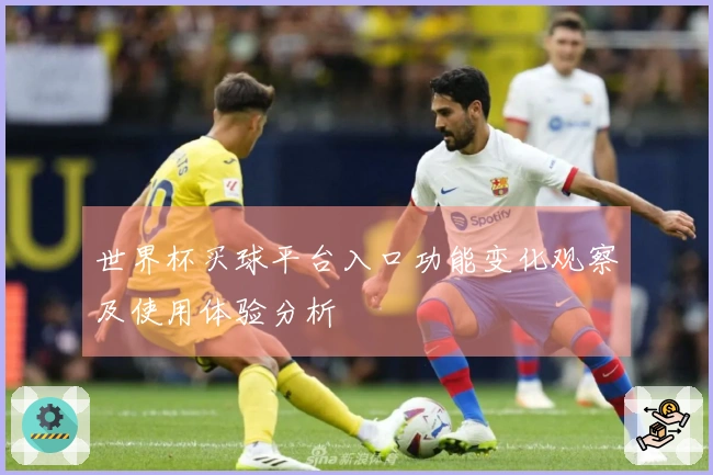 世界杯买球平台入口功能变化观察及使用体验分析