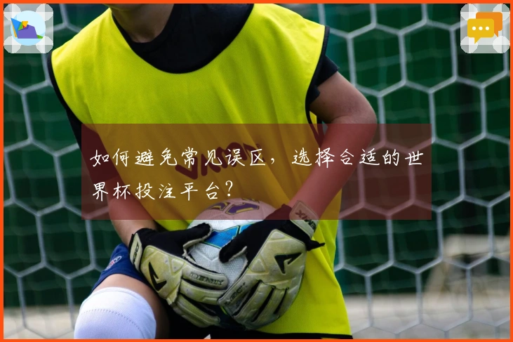 如何避免常见误区,选择合适的世界杯投注平台?