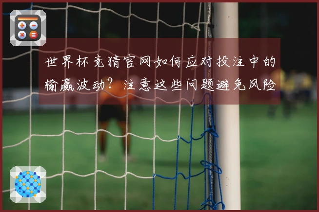 世界杯竞猜官网如何应对投注中的输赢波动?注意这些问题避免风险
