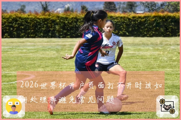 2026世界杯开户页面打不开时该如何处理和避免常见问题