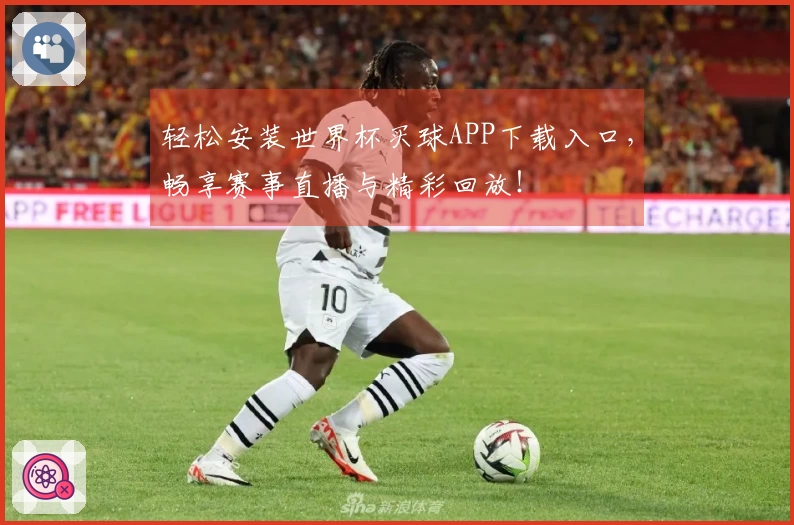 轻松安装世界杯买球APP下载入口，畅享赛事直播与精彩回放！