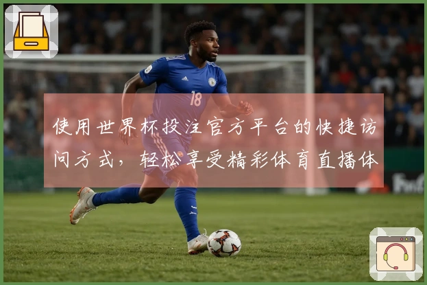 使用世界杯投注官方平台的快捷访问方式,轻松享受精彩体育直播体验