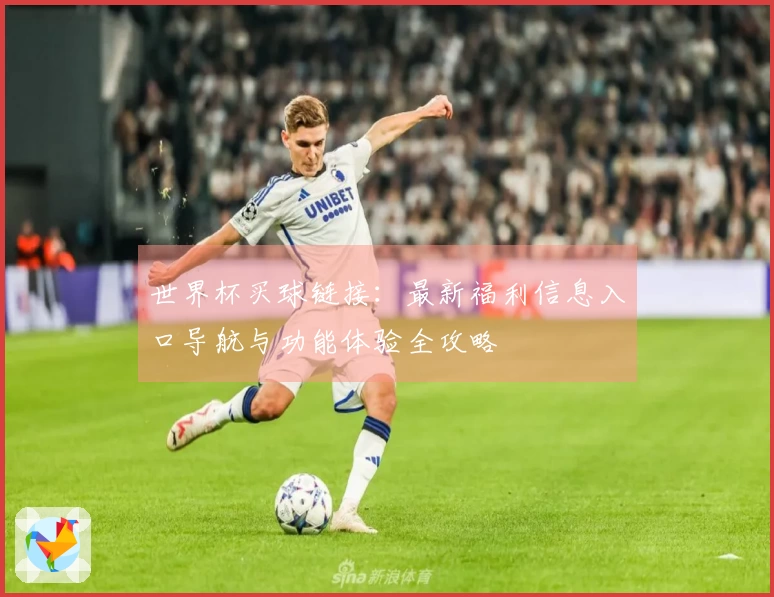 世界杯买球链接：最新福利信息入口导航与功能体验全攻略