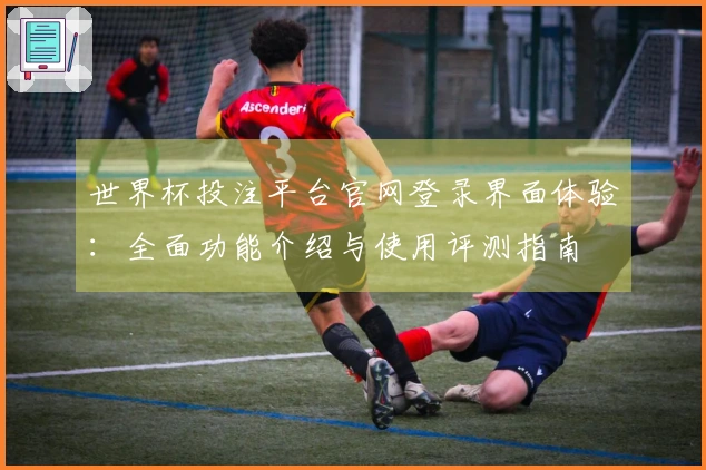 世界杯投注平台官网登录界面体验：全面功能介绍与使用评测指南