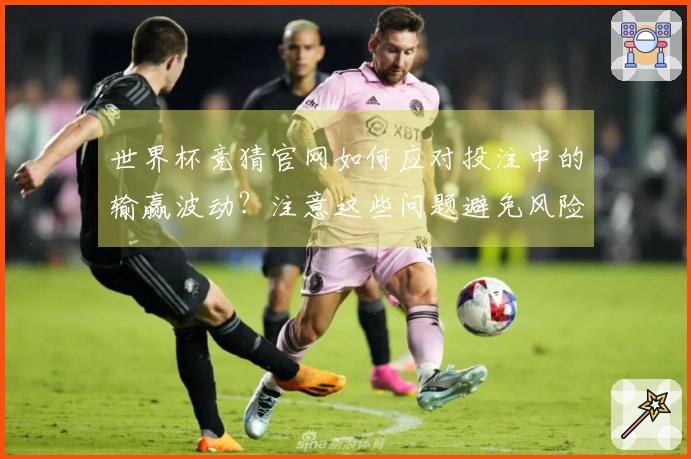 世界杯竞猜官网如何应对投注中的输赢波动？注意这些问题避免风险