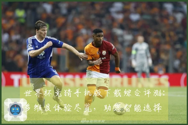世界杯竞猜手机版下载综合评测：多维度体验尽览，助您智能选择
