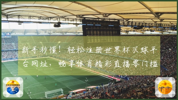 新手秒懂！轻松注册世界杯买球平台网址，畅享体育精彩直播零门槛