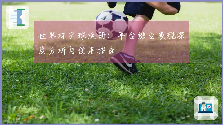 世界杯买球注册：平台综合表现深度分析与使用指南